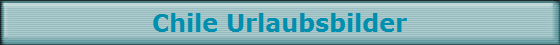 Chile Urlaubsbilder